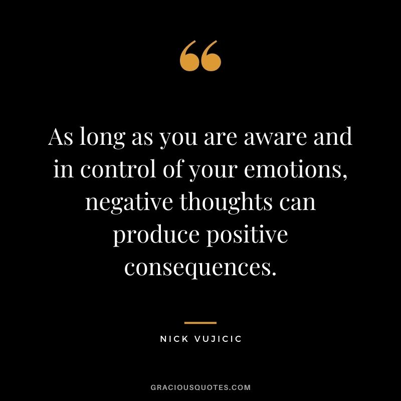 As long as you are aware and in control of your emotions, negative thoughts can produce positive consequences.