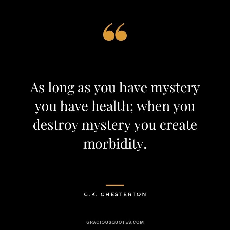 As long as you have mystery you have health; when you destroy mystery you create morbidity.