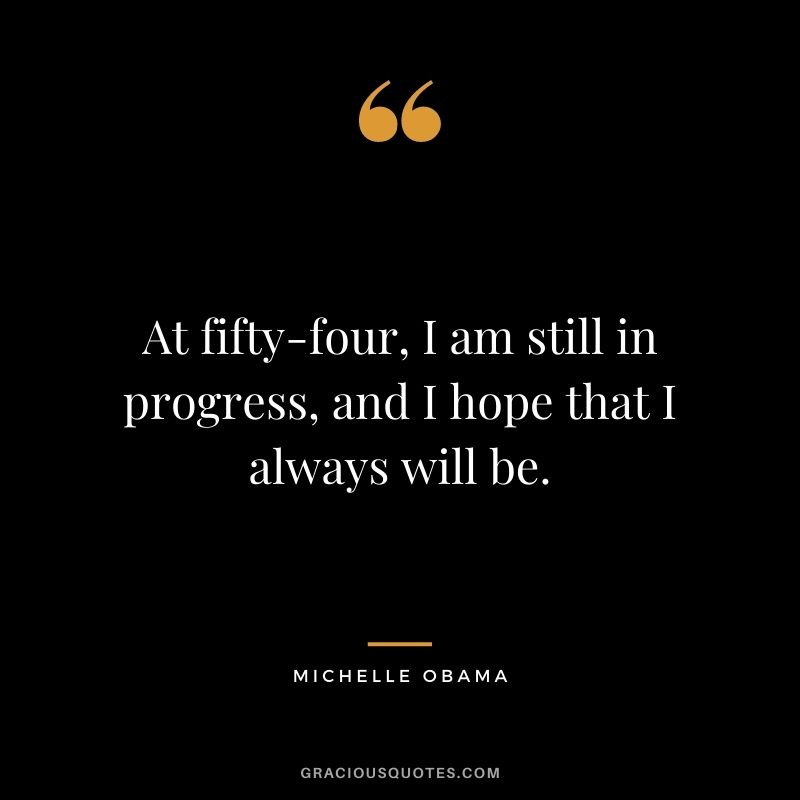 At fifty-four, I am still in progress, and I hope that I always will be.