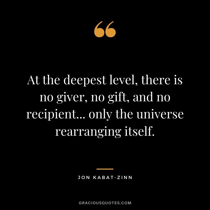 At the deepest level, there is no giver, no gift, and no recipient... only the universe rearranging itself.
