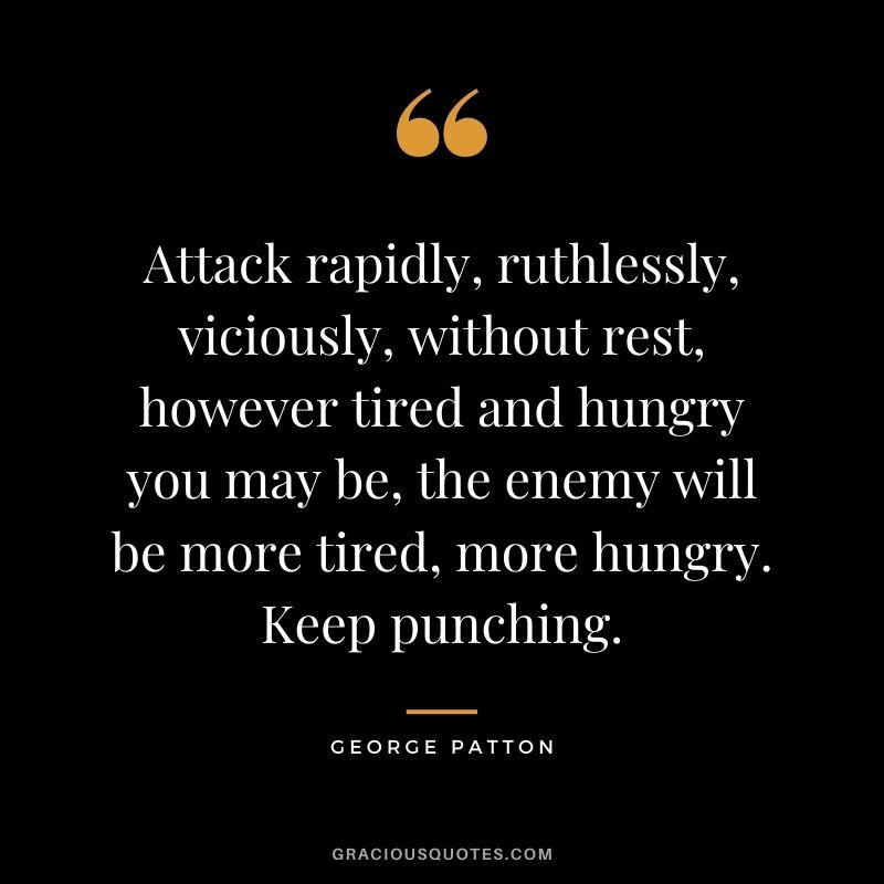 Attack rapidly, ruthlessly, viciously, without rest, however tired and hungry you may be, the enemy will be more tired, more hungry. Keep punching.