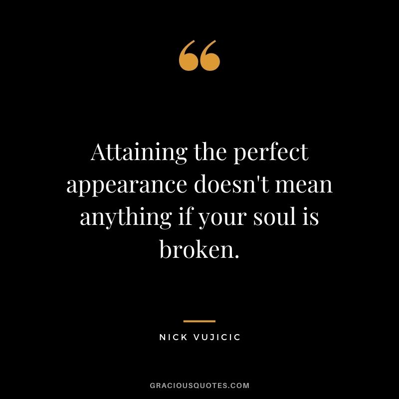 Attaining the perfect appearance doesn't mean anything if your soul is broken.