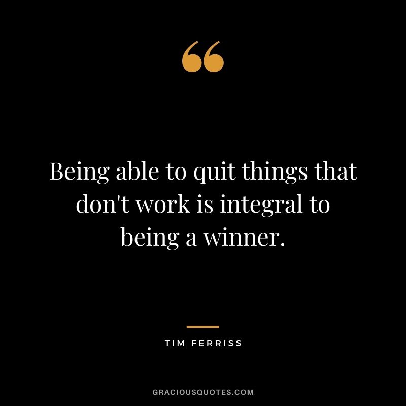 Being able to quit things that don't work is integral to being a winner.