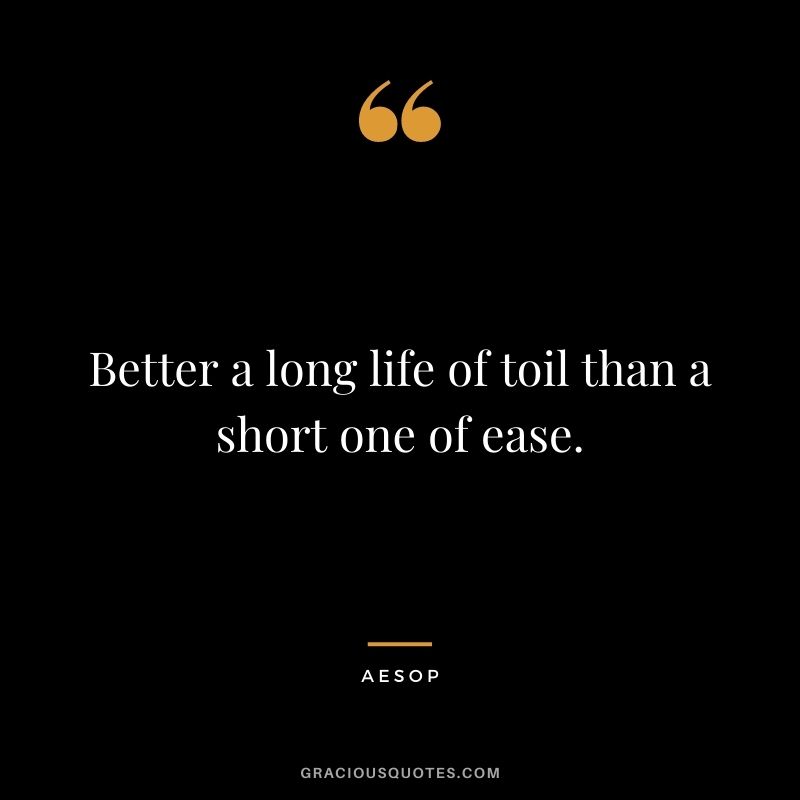 Better a long life of toil than a short one of ease.