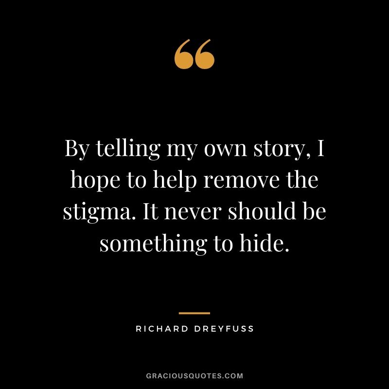 By telling my own story, I hope to help remove the stigma. It never should be something to hide.