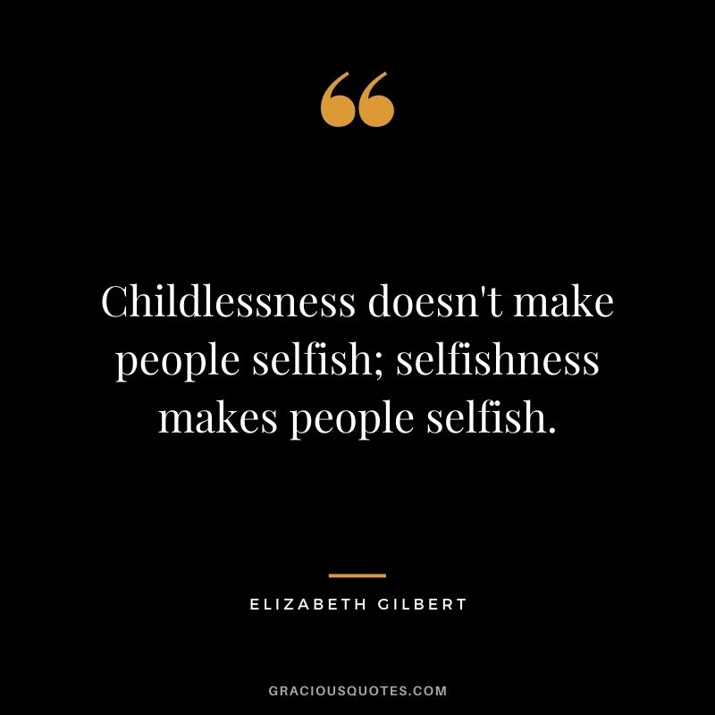 Childlessness doesn't make people selfish; selfishness makes people selfish.