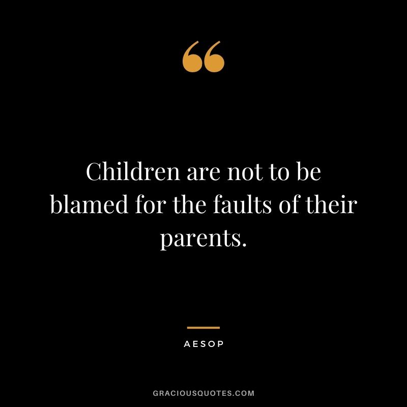 Children are not to be blamed for the faults of their parents.