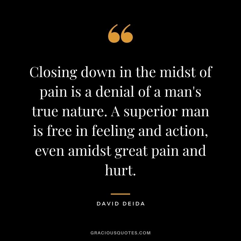 Closing down in the midst of pain is a denial of a man's true nature. A superior man is free in feeling and action, even amidst great pain and hurt.