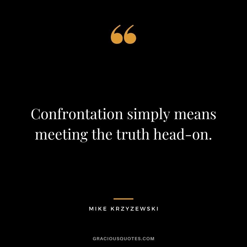 Confrontation simply means meeting the truth head-on.