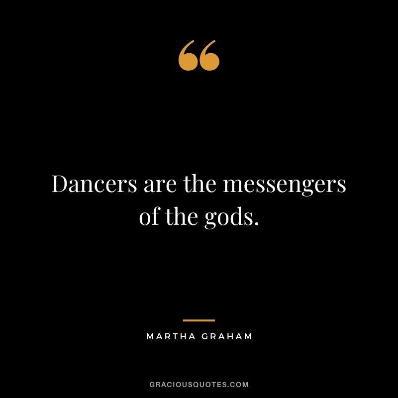 Dancers are the messengers of the gods.