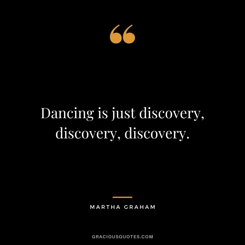 Dancing is just discovery, discovery, discovery.