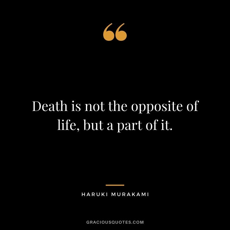 Death is not the opposite of life, but a part of it.
