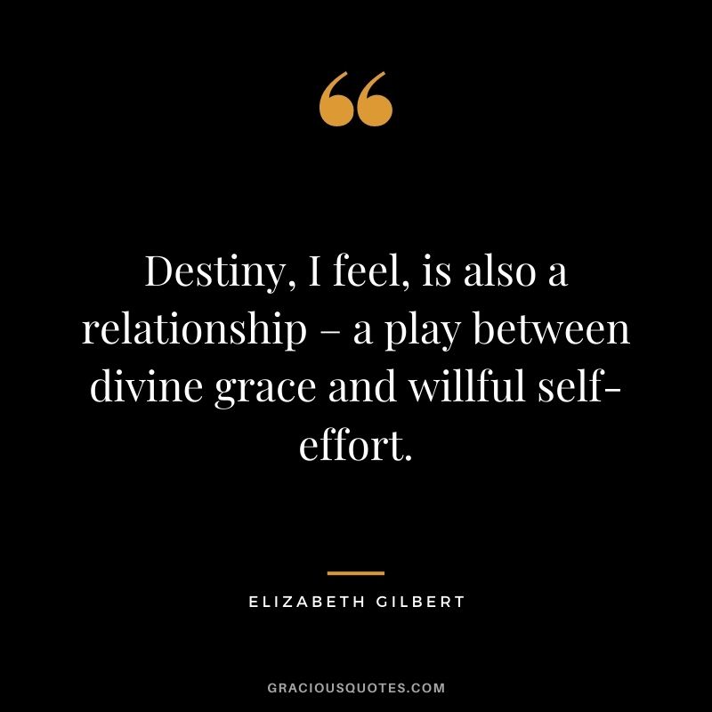Destiny, I feel, is also a relationship – a play between divine grace and willful self-effort.