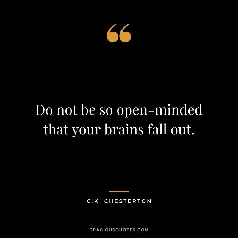 Do not be so open-minded that your brains fall out.