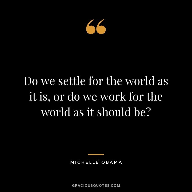 Do we settle for the world as it is, or do we work for the world as it should be