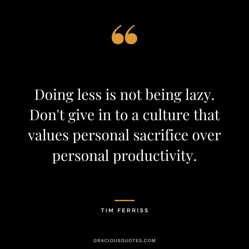 Doing less is not being lazy. Don't give in to a culture that values personal sacrifice over personal productivity.
