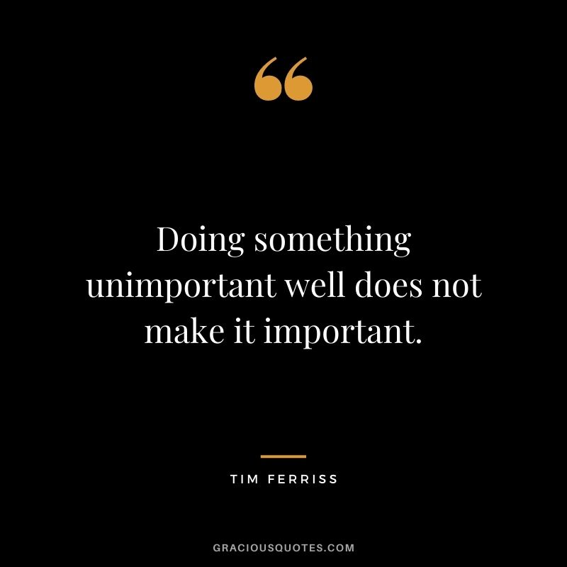 Doing something unimportant well does not make it important.