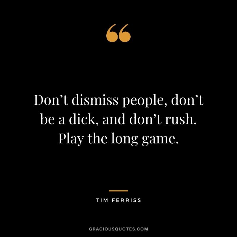 Don’t dismiss people, don’t be a dick, and don’t rush. Play the long game.