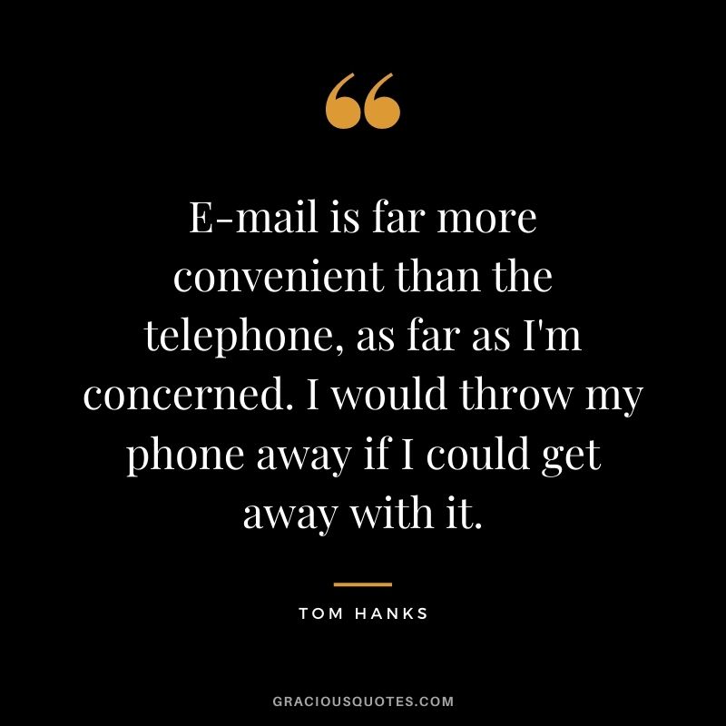 E-mail is far more convenient than the telephone, as far as I'm concerned. I would throw my phone away if I could get away with it.