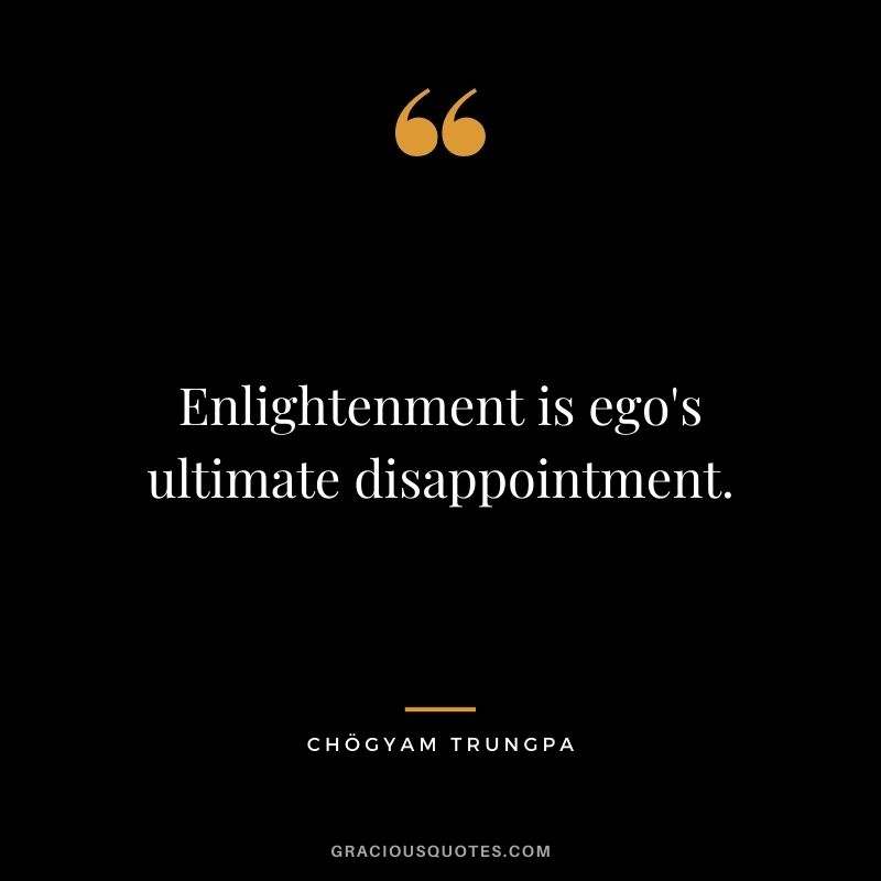 Enlightenment is ego's ultimate disappointment.