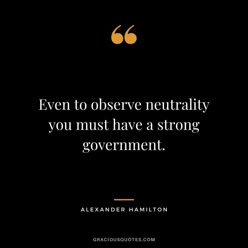 Even to observe neutrality you must have a strong government.