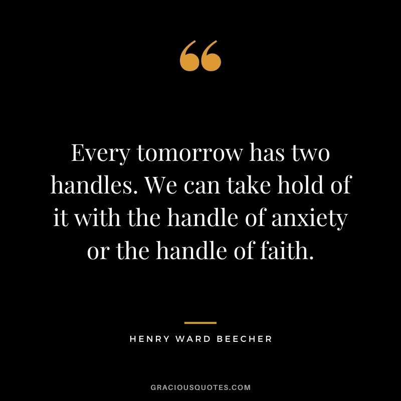 Every tomorrow has two handles. We can take hold of it with the handle of anxiety or the handle of faith.