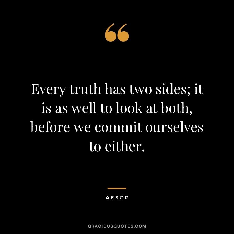 Every truth has two sides; it is as well to look at both, before we commit ourselves to either.
