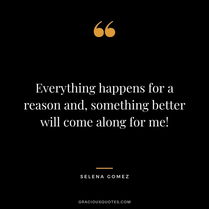 Everything happens for a reason and, something better will come along for me!