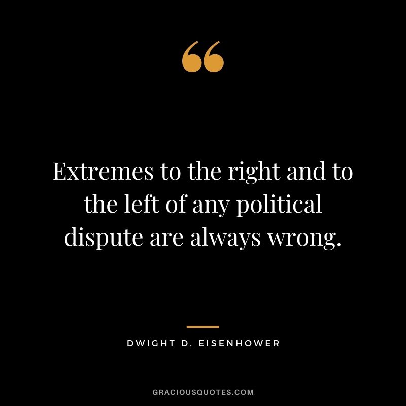 Extremes to the right and to the left of any political dispute are always wrong.
