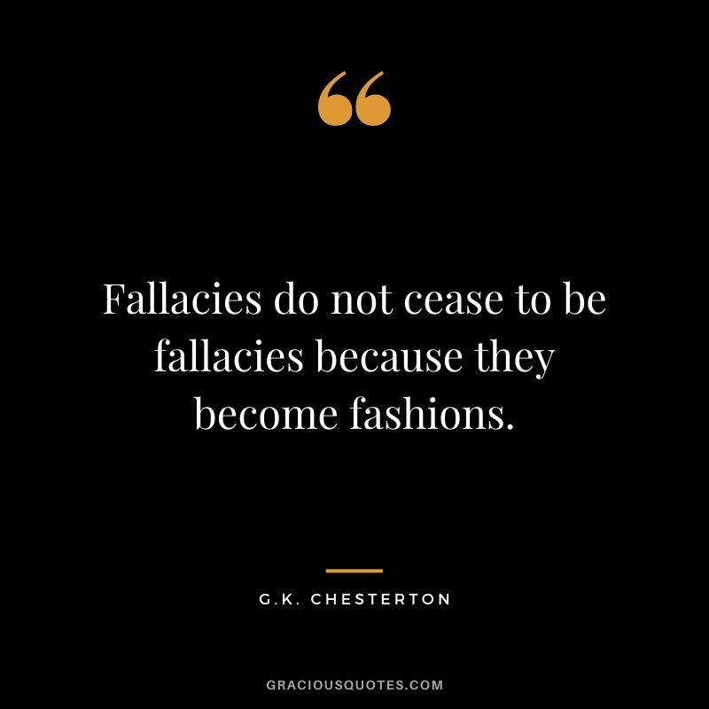 Fallacies do not cease to be fallacies because they become fashions.