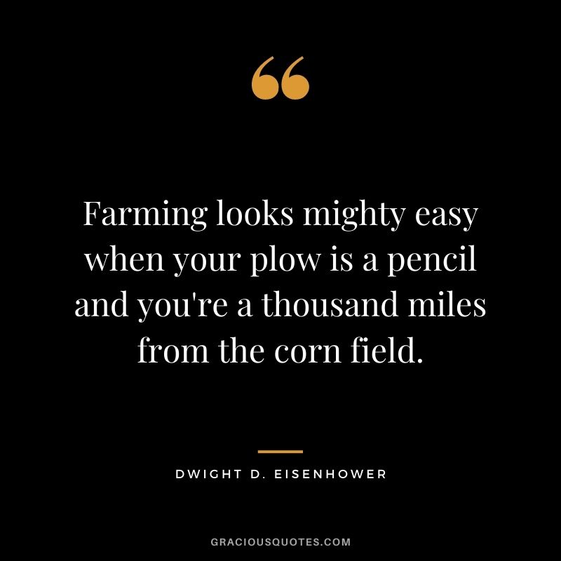 Farming looks mighty easy when your plow is a pencil and you're a thousand miles from the corn field.