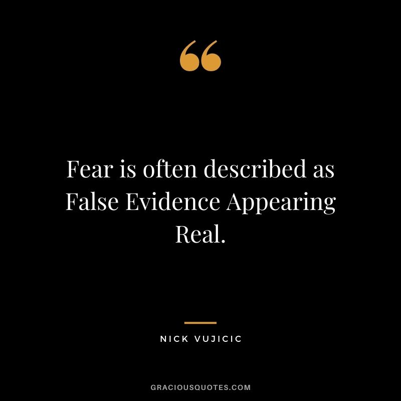 Fear is often described as False Evidence Appearing Real.