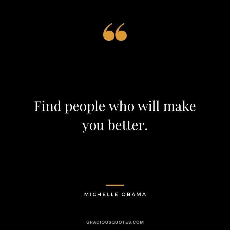 Find people who will make you better.