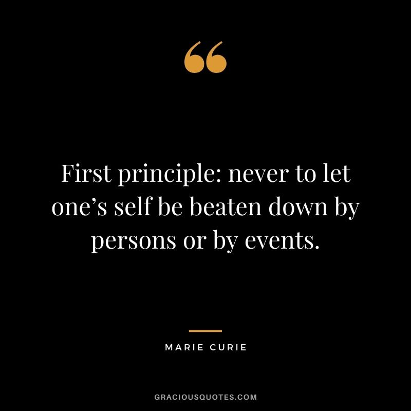 First principle never to let one’s self be beaten down by persons or by events.