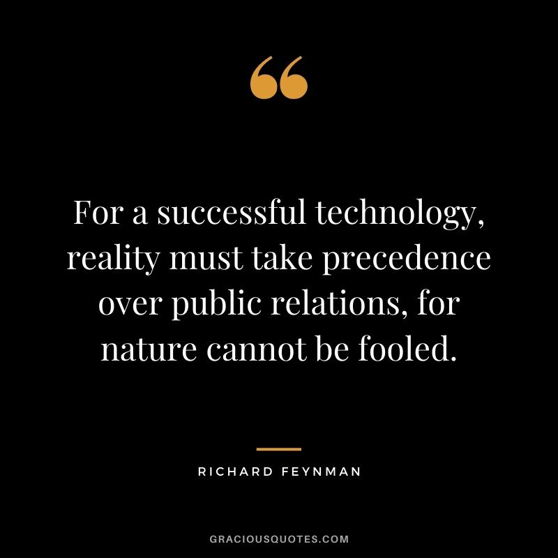 For a successful technology, reality must take precedence over public relations, for nature cannot be fooled.