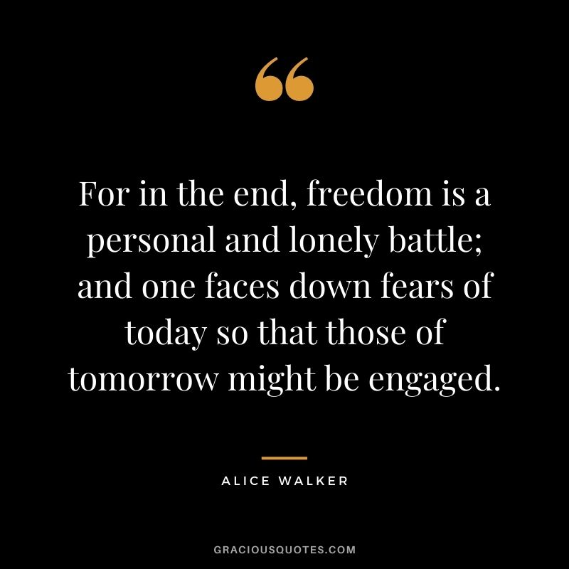 For in the end, freedom is a personal and lonely battle; and one faces down fears of today so that those of tomorrow might be engaged.