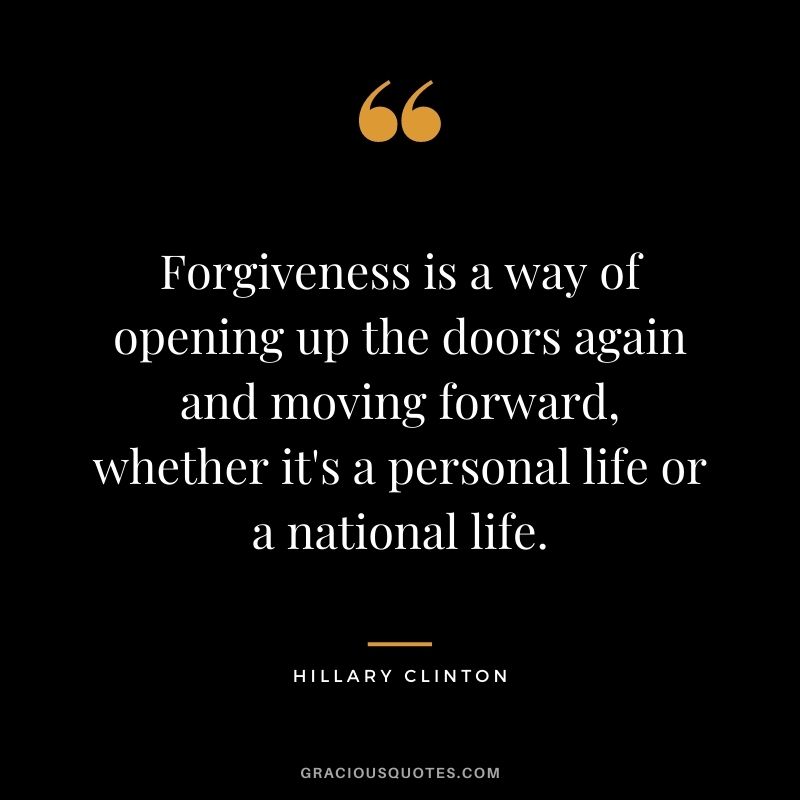 Forgiveness is a way of opening up the doors again and moving forward, whether it's a personal life or a national life.