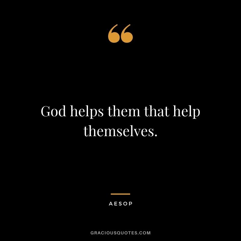 God helps them that help themselves.