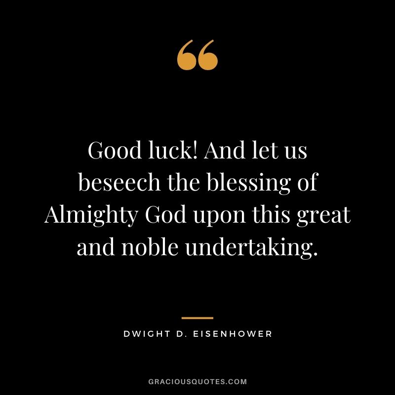Good luck! And let us beseech the blessing of Almighty God upon this great and noble undertaking.