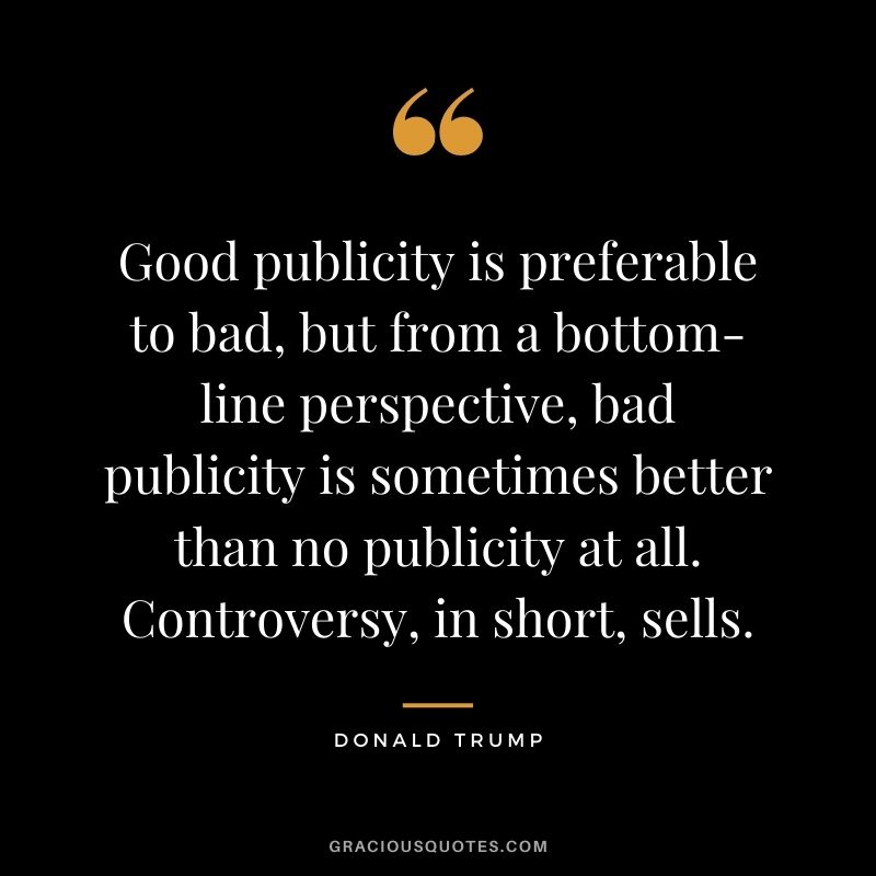 Good publicity is preferable to bad, but from a bottom-line perspective, bad publicity is sometimes better than no publicity at all. Controversy, in short, sells.
