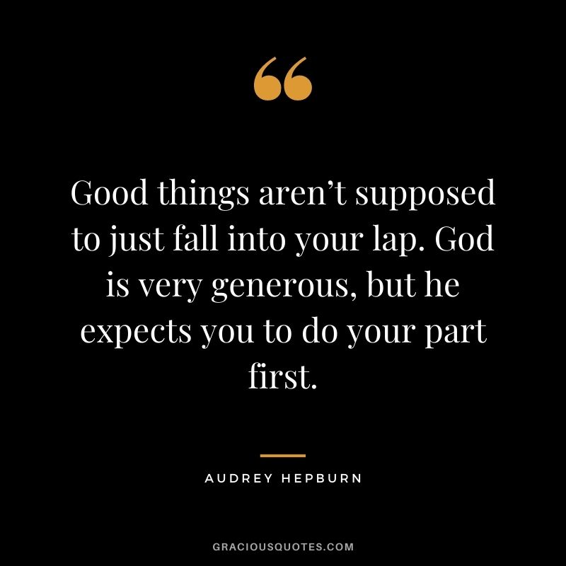 Good things aren’t supposed to just fall into your lap. God is very generous, but he expects you to do your part first.