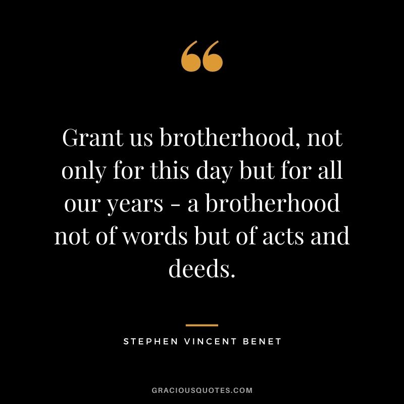 Grant us brotherhood, not only for this day but for all our years - a brotherhood not of words but of acts and deeds.
