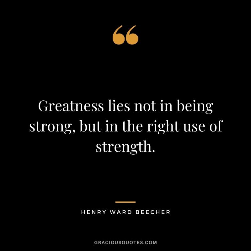 Greatness lies not in being strong, but in the right use of strength.