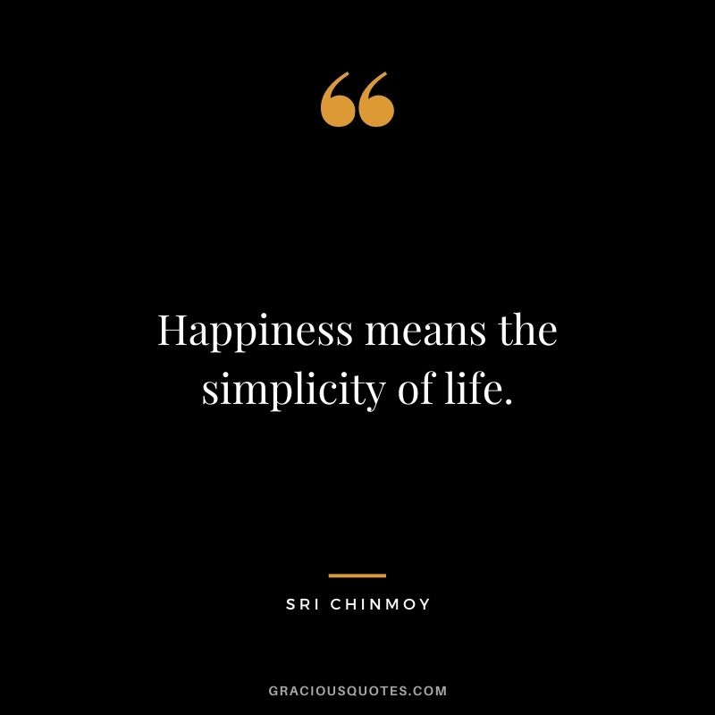 Happiness means the simplicity of life.