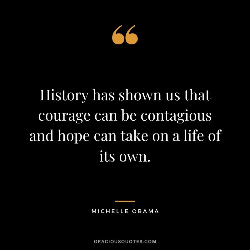 History has shown us that courage can be contagious and hope can take on a life of its own.