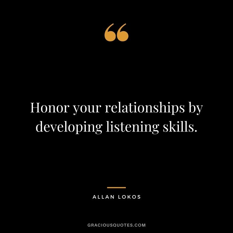 Honor your relationships by developing listening skills.