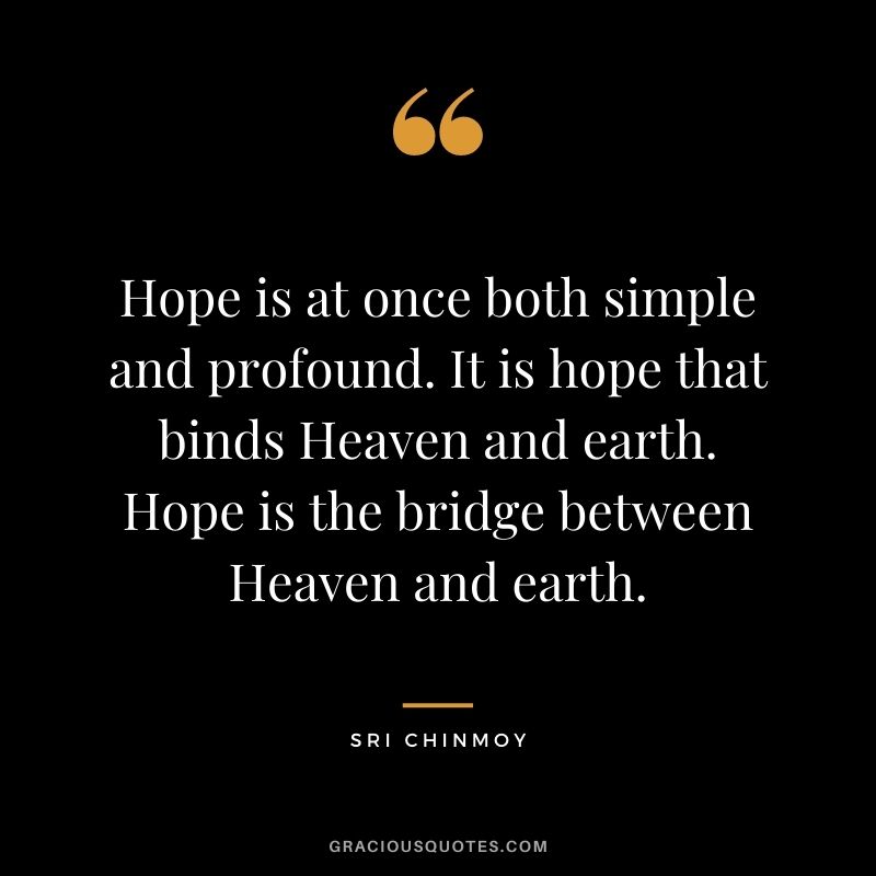 Hope is at once both simple and profound. It is hope that binds Heaven and earth. Hope is the bridge between Heaven and earth.