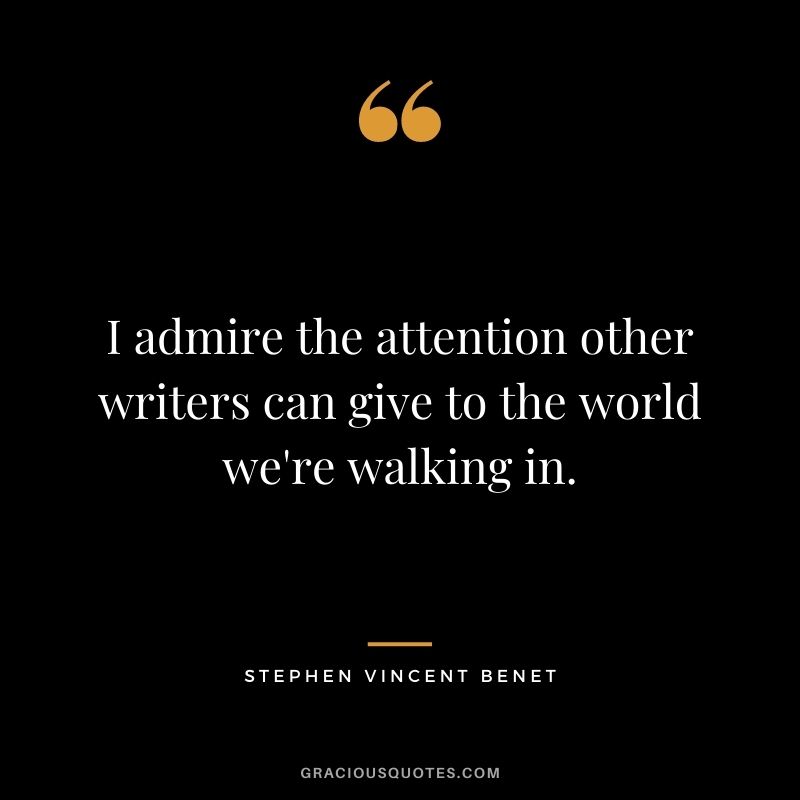 I admire the attention other writers can give to the world we're walking in.