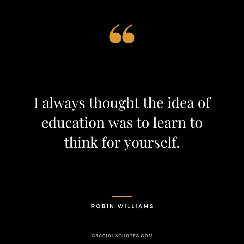I always thought the idea of education was to learn to think for yourself.