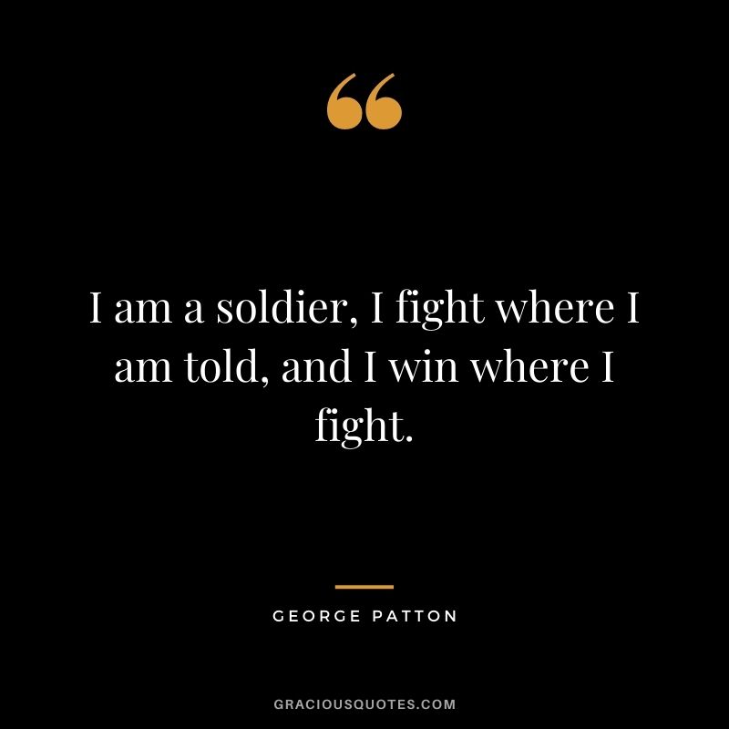 I am a soldier, I fight where I am told, and I win where I fight.